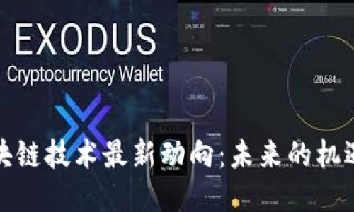 探索区块链技术最新动向：未来的机遇与挑战