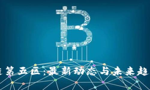 区块链第五区：最新动态与未来趋势分析