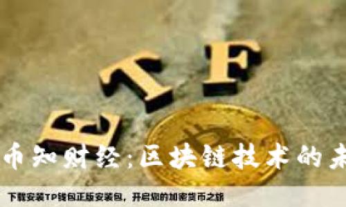 深入探讨币知财经：区块链技术的未来与应用