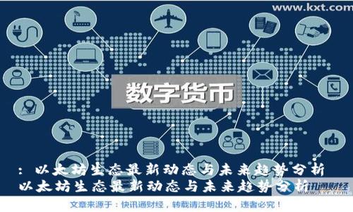 : 以太坊生态最新动态与未来趋势分析 
以太坊生态最新动态与未来趋势分析