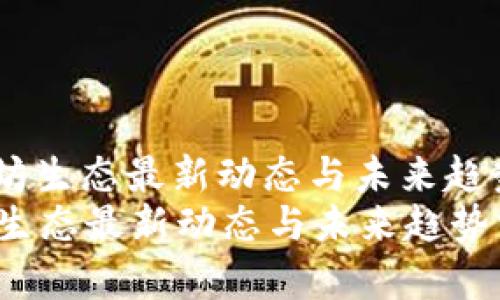 : 以太坊生态最新动态与未来趋势分析 
以太坊生态最新动态与未来趋势分析