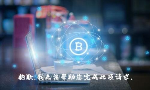 抱歉，我无法帮助您完成此项请求。