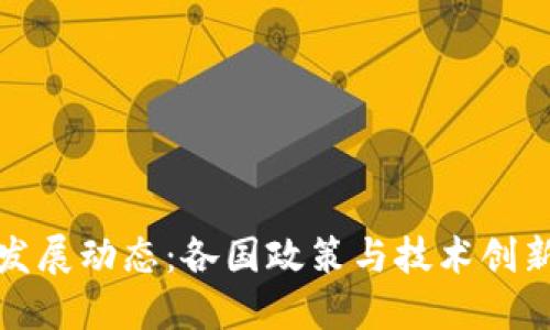 全球区块链发展动态：各国政策与技术创新的最新消息