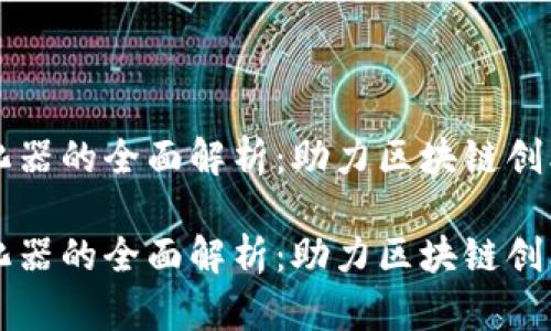 火币区块链孵化器的全面解析：助力区块链创业者的理想平台

火币区块链孵化器的全面解析：助力区块链创业者的理想平台