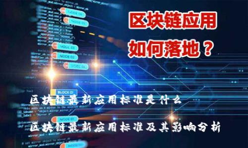 区块链最新应用标准是什么

区块链最新应用标准及其影响分析