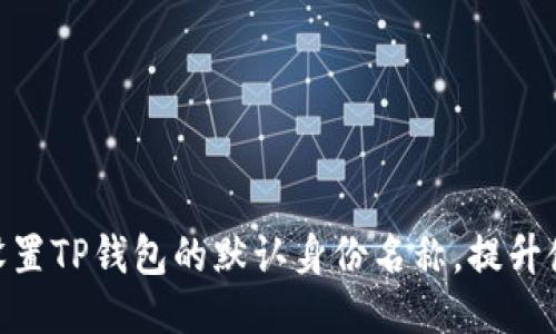 : 如何设置TP钱包的默认身份名称，提升使用体验