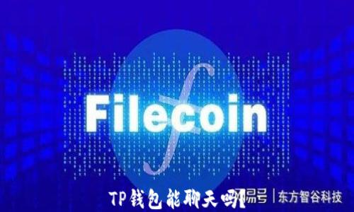 
TP钱包能聊天吗？