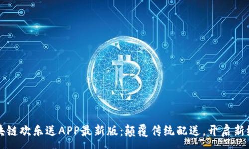 :
区块链欢乐送APP最新版：颠覆传统配送，开启新纪元