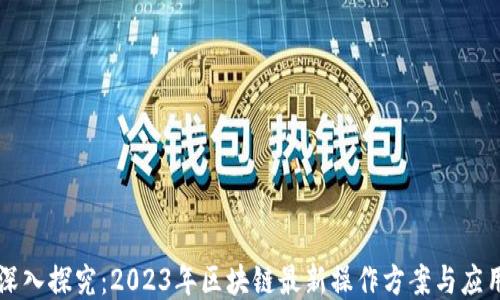 
深入探究：2023年区块链最新操作方案与应用