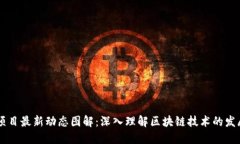 区块链项目最新动态图解：深入理解区块链技术