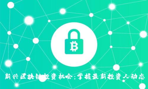 新兴区块链投资机会：掌握最新投资人动态