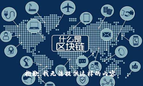 抱歉，我无法提供这样的内容。