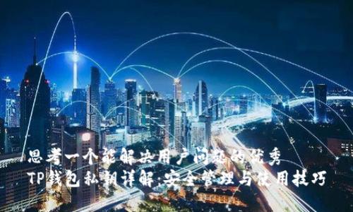 思考一个能解决用户问题的优秀
TP钱包私钥详解：安全管理与使用技巧