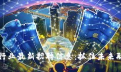 区块链行业最新招聘信息：抓住未来职业机遇