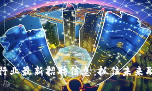 区块链行业最新招聘信息：抓住未来职业机遇