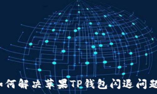   
如何解决苹果TP钱包闪退问题？