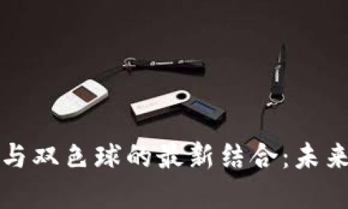 区块链技术与双色球的最新结合：未来彩市新趋势