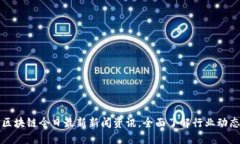 区块链今日最新新闻资讯，全面了解行业动态