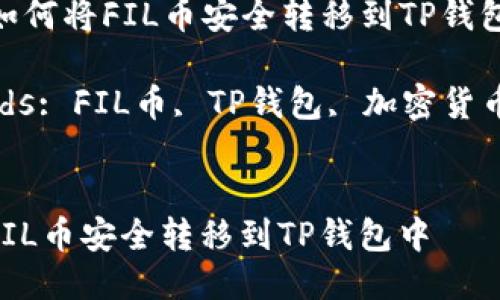 Title: 如何将FIL币安全转移到TP钱包中  

Keywords: FIL币, TP钱包, 加密货币转账  

```xml
如何将FIL币安全转移到TP钱包中