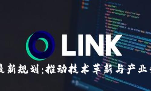 区块链国家队最新规划：推动技术革新与产业升级的战略布局