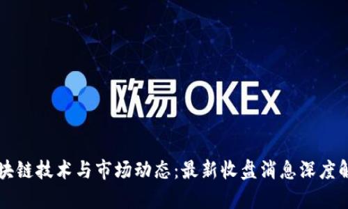区块链技术与市场动态：最新收盘消息深度解析
