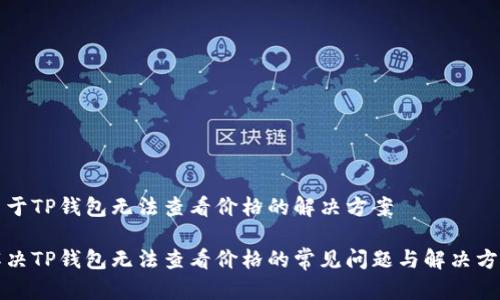关于TP钱包无法查看价格的解决方案

解决TP钱包无法查看价格的常见问题与解决方案