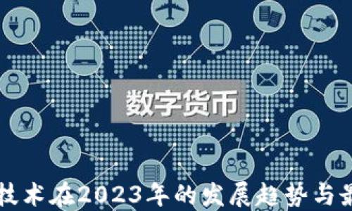 
区块链技术在2023年的发展趋势与最新动态