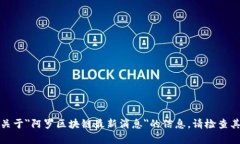 对不起，我无法提供关于＂阿罗区块链最新消息