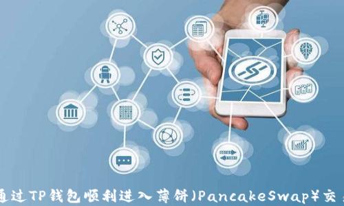 
如何通过TP钱包顺利进入薄饼（PancakeSwap）交易平台