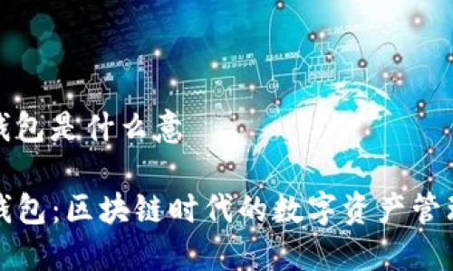 tp钱包是什么意

TP钱包：区块链时代的数字资产管理器