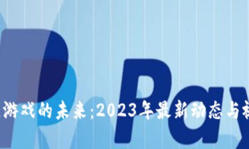  区块链游戏的未来：2023年最新动态与视频解析