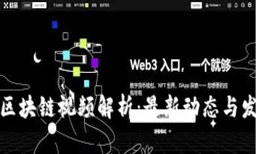 王彬生区块链视频解析：最新动态与发展趋势