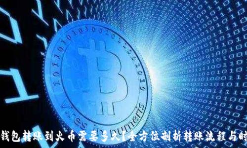 
tp钱包转账到火币需要多久？全方位剖析转账流程与时间