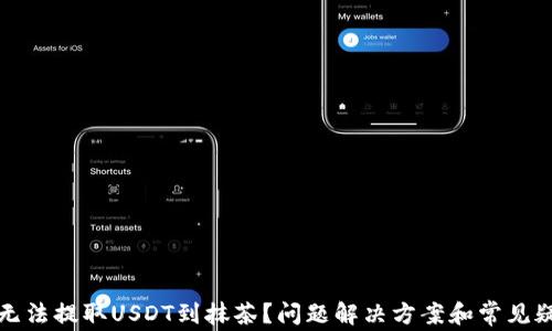 
TP钱包无法提取USDT到抹茶？问题解决方案和常见疑问解答