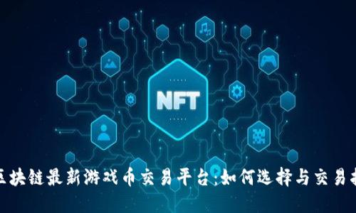 : 区块链最新游戏币交易平台：如何选择与交易指南