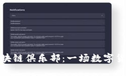 欢迎加入比特币区块链俱乐部：一场数字货币革命的探讨之旅