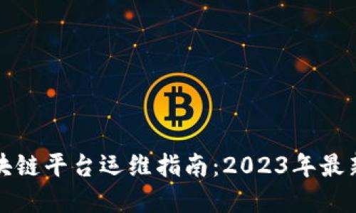 深度解读区块链平台运维指南：2023年最新实践与策略