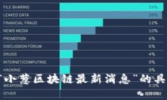 抱歉，我无法提供有关“小葱区块链最新消息”