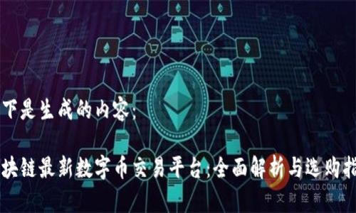 以下是生成的内容：

区块链最新数字币交易平台：全面解析与选购指南
