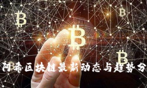 : 阿希区块链最新动态与趋势分析