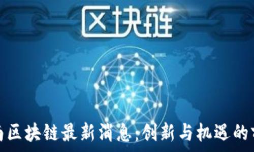   
江南区块链最新消息：创新与机遇的前沿