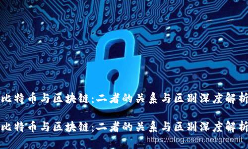 比特币与区块链：二者的关系与区别深度解析

比特币与区块链：二者的关系与区别深度解析