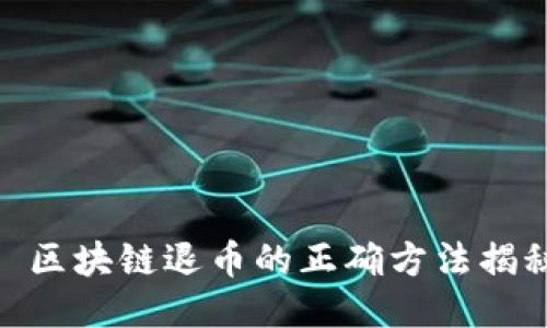 : 区块链退币的正确方法揭秘