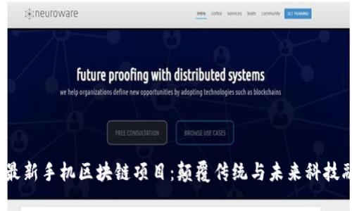 揭秘2023最新手机区块链项目：颠覆传统与未来科技融合的趋势