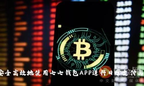 如何安全高效地使用七七钱包APP进行日常支付与理财？