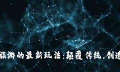 区块链旅游的最新玩法：颠覆传统，创造新体验