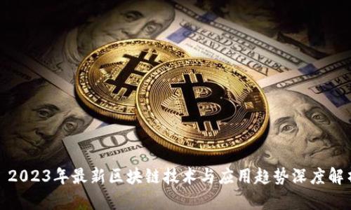 : 2023年最新区块链技术与应用趋势深度解析