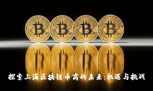 探索上海区块链币商的未来：机遇与挑战