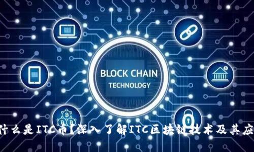  什么是ITC币？深入了解ITC区块链技术及其应用
