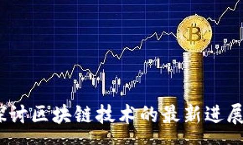 :
央视新闻：探讨区块链技术的最新进展与应用前景